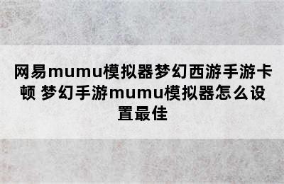 网易mumu模拟器梦幻西游手游卡顿 梦幻手游mumu模拟器怎么设置最佳